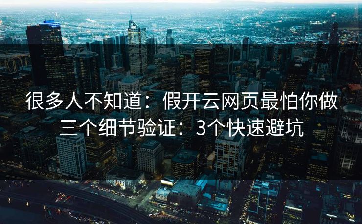 很多人不知道：假开云网页最怕你做三个细节验证：3个快速避坑