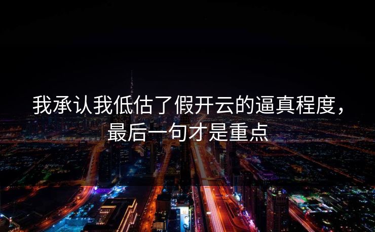 我承认我低估了假开云的逼真程度，最后一句才是重点