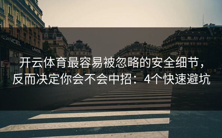 开云体育最容易被忽略的安全细节，反而决定你会不会中招：4个快速避坑