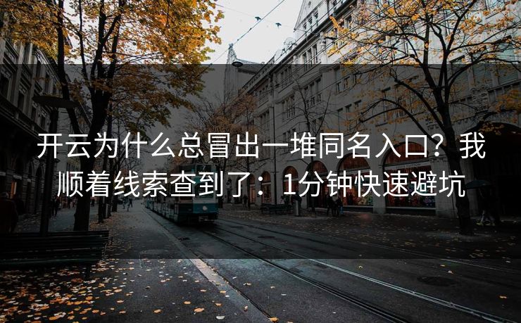 开云为什么总冒出一堆同名入口？我顺着线索查到了：1分钟快速避坑